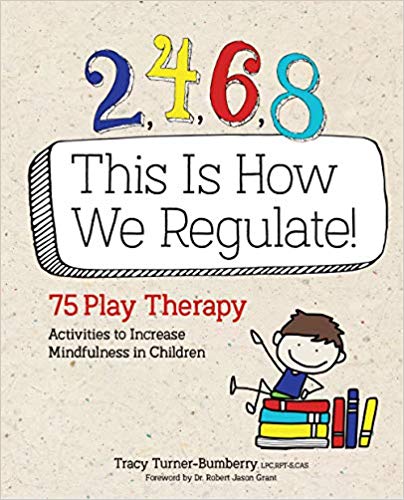 2, 4, 6, 8 This Is How We Regulate:  75 Play Therapy Activities to Increase Mindfulness in Children